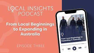 Local Insights Podcast: From Local Beginnings to Expanding in Australia | Ep 3