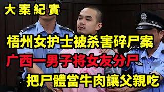 【大案纪实】梧州女护士被杀害碎尸案，14年广西一男子将女友分尸，后将尸块带给父亲：袋子里是牛肉，大案纪实