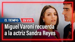 Miguel Varoni recuerda a la actriz Sandra Reyes | El Tiempo