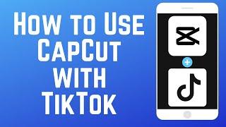 How to Use CapCut with TikTok - Beginners Guide