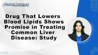 Drug That Lowers Blood Lipids Shows Promise in Treating Common Liver Disease: Study