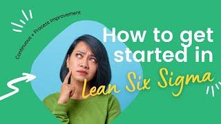 How to get started in Lean Six Sigma (Continuous or Process Improvement)