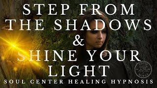 Step From The Shadows and Shine Your Light - Soul Center Healing Hypnosis Session