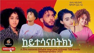 new eritrean full movie 2023 ከይተሳናበትክኒ by samsom kidane [sase]