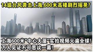 14級颱風“襲擊”上海，600米高樓劇烈搖晃！“上海中心大廈”實拍視頻火遍全球！網友驚呼：這樣的場景從未見過！