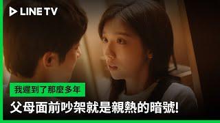 【我遲到了那麼多年】EP21吻戲精華：父母面前吵架就是親熱的暗號！ | LINE TV 共享追劇生活