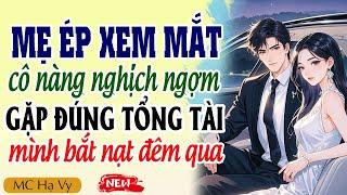 Truyện ngôn tình tổng tài: Mẹ ép xem mắt cô nàng nghịch ngợm gặp đúng tổng tài mình bắt nạt