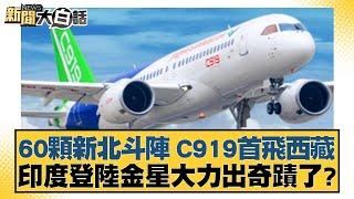 60顆新北斗陣 C919首飛西藏 印度登陸金星大力出奇蹟了？ 新聞大白話 20240920