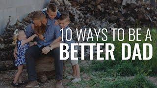 10 Ways To Be A Better Dad