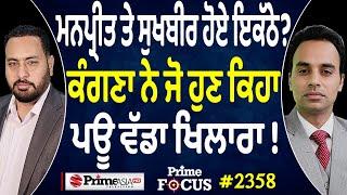 Prime Focus 2358 | Manpreet ਤੇ Sukhbir Badal ਹੋਏ ਇਕੱਠੇ ?, Kangana ਨੇ ਜੋ ਹੁਣ ਕਿਹਾ ਇਹ ਵੱਡਾ ਖਿਲਾਰਾ ਪਊ !