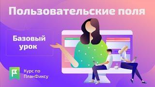 Пользовательские поля (1/1) | Видеокурс по Planfix