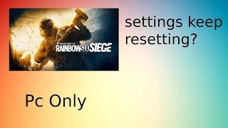 How to stop your RAINBOW SIX SIEGE settings from resetting. (PC ONLY)