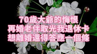 70歲大爺的悔恨 再婚老伴取光我退休卡 想離婚還得答應一個條 #養老 #幸福#人生 #晚年幸福 #深夜#讀書 #養生 #佛 #為人處世#哲理