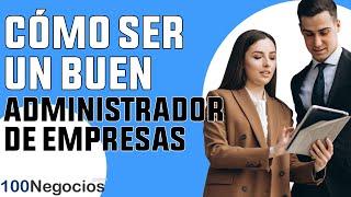 Cómo Ser Un Buen Administrador De Empresas