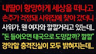 실화사연-내딸이 황망하게 세상을 떠나고 손주가 걱정돼 집에 찾아갔더니 사위가 웬 여자와 깔깔거리고 있는데 "돈 들어오면 태국으로 도망갈까? 깔깔" 경악할 진실이 모두 밝혀지는데