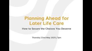 Planning Ahead for Later Life Care: Secure the future you deserve