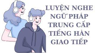 Luyện Nghe Ngữ Pháp Trung Cấp Tiếng Hàn Giao Tiếp