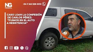 NGFEDERAL-CASO LOAN | LA CONFESIÓN DE CARLOS PÉREZ: “FUIMOS EN EL AUTO A RESISTENCIA”