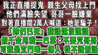 我正直播捉鬼 親生父母找上門 ，他們滿臉失望 哥哥一臉嫌棄 ，對著直播間2萬人喊道：她是騙子！ ，「妳們已死」我話還沒說話 ，假千金就開始哭：不要咒哥哥 ，可我是玄門唯一傳人 從不說假話#荷上清風 #