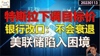【投资TALK君】特斯拉目标价被下调！银行改口：不会衰退！金融环境宽松，美联储陷入困境20230113#美股