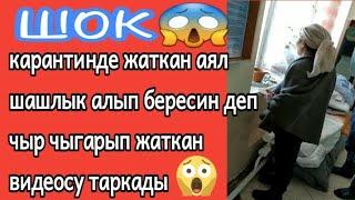 ШОК | карантинде жаткан аял шашлык таап кел деп чыр чыгарды | ТЕЗ КОРУНУЗ ОЧУРТУП КОЙО ЭЛЕГИНДЕ