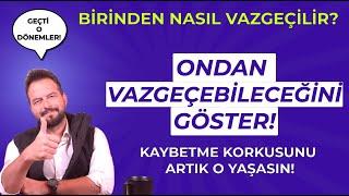 VAZGEÇTİĞİNİ NASIL GÖSTERİRSİN? BİRİNDEN NASIL VAZGEÇERSİN?