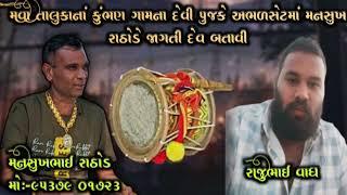 મવા તાલુકાનાં કુંભણ ગામના દેવી પુજકે અભળસેટમાં મનસુખ રાઠોડે જાગતી દેવ બતાવી