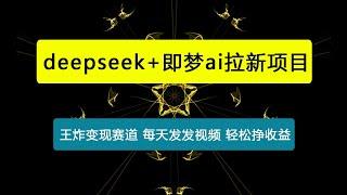 原客单价998的deepseek+即梦ai拉新，王炸变现赛道，每天发发视频，就能轻松挣收益