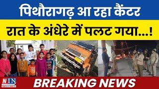 पिथौरागढ़ आ रहा कैंटर रात के अंधेरे में पलट गया..! Breaking News Pithoragarh- Uttarakhand | NIN News