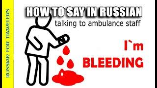 How to say in Russian 'I am BLEEDING' (calling Ambulance / ER). Vocabulary for travelers.