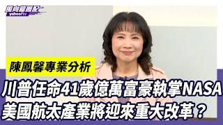 川普任命馬斯克好友艾薩克曼執掌NASA 航太產業有救了？陳鳳馨曝台灣的機會點 【Yahoo TV】