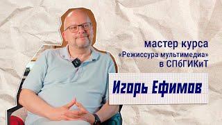 Игорь Ефимов: режиссура мультимедиа 2024 | Мастер курса о том как поступить