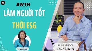 Làm người tốt thời ESG | Nhà sáng lập và Nguyên Chủ tịch quỹ ASIF Cao Tiến Vị | 5W1H