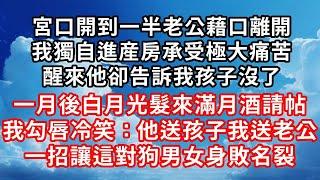 宮口開到一半老公藉口離開 ，我獨自進産房承受極大痛苦 ，醒來他卻告訴我孩子沒了 ，一月後白月光髮來滿月酒請帖 ，我勾唇冷笑：他送孩子我送老公 ，一招讓這對狗男女身敗名裂！#家庭伦理#爱情唯美#生活小故