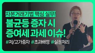 자본거래기법 핵심 실무! 불균등 저가/고가 증자 시 증여세 과세 이슈!