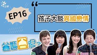 孩子的情人是老外｜爸媽囧很大｜第16集 完整版｜#異國戀情 #跨國婚姻 #大學生 #王俐人 #施寄青 #翁子麒