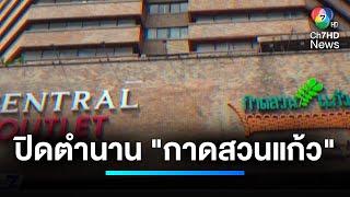 ใจหาย ! ปิดตำนาน "กาดสวนแก้ว" | เจาะประเด็นข่าว 7HD