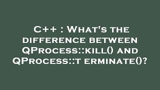 C++ : What's the difference between QProcess::kill() and QProcess::terminate()?