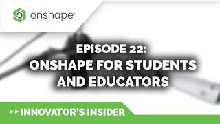 Innovator's Insider - Episode 22: Onshape for Students and Educators