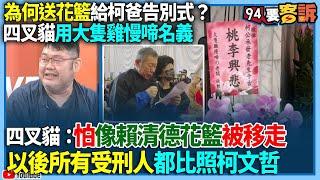 【94要客訴】為何送花籃給柯爸告別式？四叉貓用大隻雞慢啼名義！四叉貓：怕像賴清德花籃被移走！以後所有受刑人都比照柯文哲