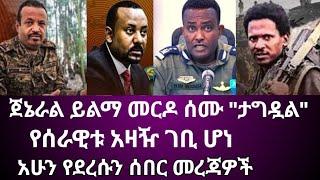 Ethiopia፡ ጀኔራል ይልማ መርዶ ሰሙ "ታግዷል" የሰራዊቱ አዛዥ ገቢ ሆነ አሁን የደረሱን ሰበር መረጃዎች