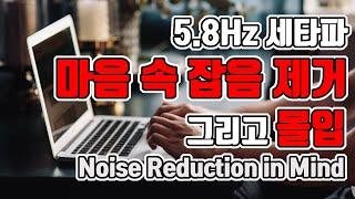 ️마음 속 잡음을 없애 높은 집중력 유지하는 뇌파소리 | 5.8 Hz 세타파 - '집중을 위한 마음 속 잡음 제거' | 5.8 Hz EEG