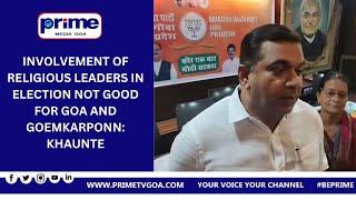 INVOLVEMENT OF RELIGIOUS LEADERS IN ELECTION NOT GOOD FOR  GOA AND GOEMKARPONN  KHAUNTE