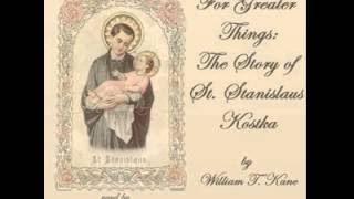 For Greater Things The Story of Saint Stanislaus Kostka by William T Kane