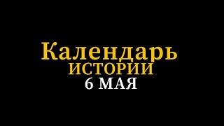 КАЛЕНДАРЬ ИСТОРИИ 6 МАЯ