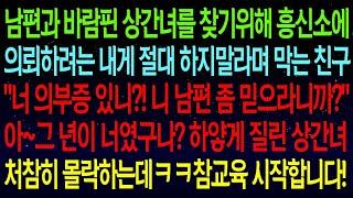 사연열차수상한 남편을 흥신소에 의뢰하려는 내게 하지말라며 막는 친구   너 의부증 있니 ! 니 남편 좀 믿으라니까  아~그년이 너였구나  얼마후 피눈물 흘리는 상간녀ㅋ#실화