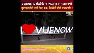 VUENOW ਕੰਪਨੀ ਨੇ PONZI SCHEME ਰਾਹੀਂ ਹੁਣ ਤਕ ਠੱਗੇ ਕਈ ਲੋਕ, ED ਨੇ ਕੀਤੀ ਵੱਡੀ ਕਾਰਵਾਈ ! Daily Post PHH