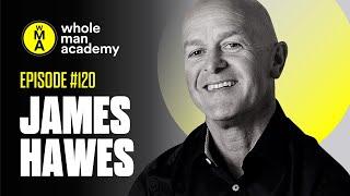 EP120 - SECRET LIFE OF MEN - JAMES HAWES | WHOLE MAN ACADEMY