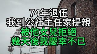 74年退伍，我到公社主任家提親，被他女兒拒絕，幾天後我慶幸不已【花好月圓心語】#為人處世#生活經驗#情感故事#人生感悟#中老年#養生#保健#幸福#人生#退休生活#子女孝顺#养老院#老人频道#生活哲学