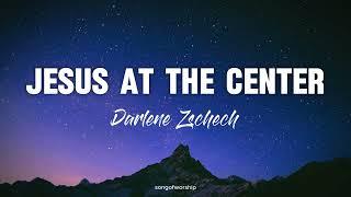 Jesus at the Center (Live) - Darlene Zschech Lyrics